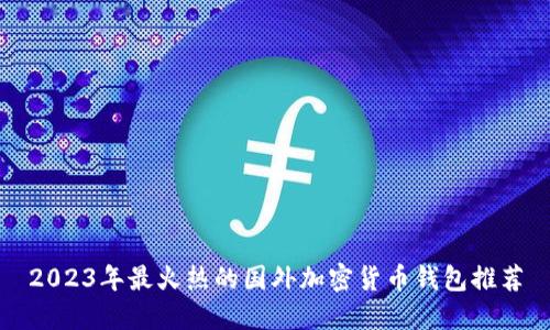2023年最火热的国外加密货币钱包推荐