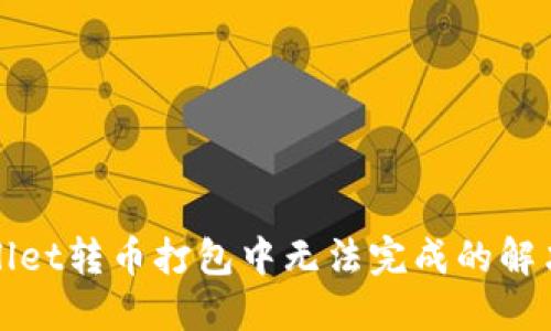 TPWallet转币打包中无法完成的解决方案