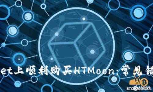 如何在TPWallet上顺利购买HTMoon：常见错误及解决方案