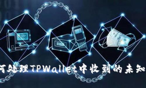 如何处理TPWallet中收到的未知币？