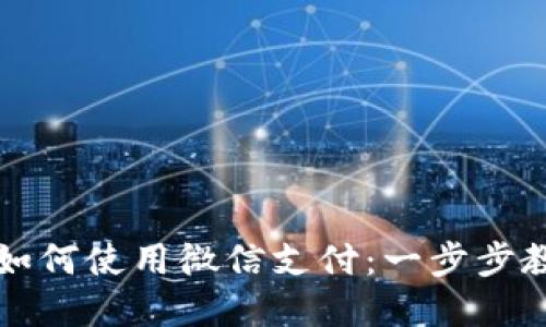 比特派钱包如何使用微信支付：一步步教你轻松完成