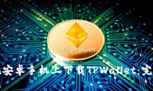 如何在安卓手机上下载TPWallet：完整指南