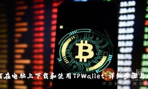 如何在电脑上下载和使用TPWallet：详细步骤与指南