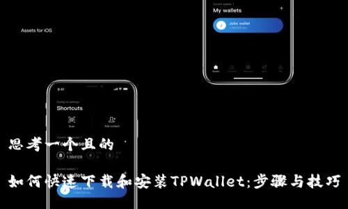 思考一个且的

如何快速下载和安装TPWallet：步骤与技巧