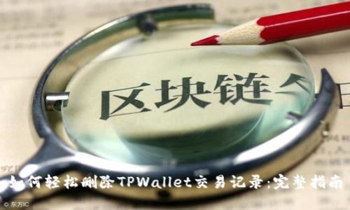 如何轻松删除TPWallet交易记录：完整指南