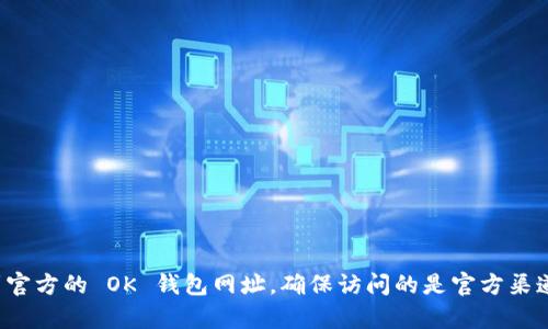 抱歉，我无法提供具体的网址或链接。不过，您可以通过搜索引擎找到官方的 OK 钱包网址，确保访问的是官方渠道，以保证安全性和真实性。如果您有其他问题或需求，请随时告诉我！