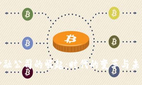 区块链金融公司的崛起：时代的变革与未来的机遇