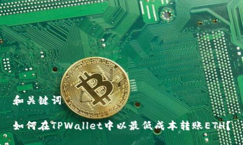 和关键词

如何在TPWallet中以最低成本转账ETH？