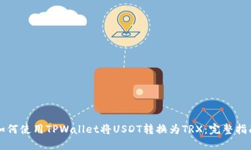 如何使用TPWallet将USDT转换为TRX：完整指南