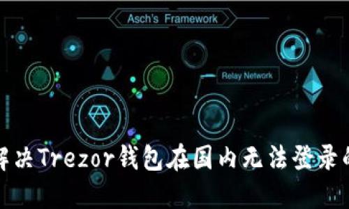如何解决Trezor钱包在国内无法登录的问题