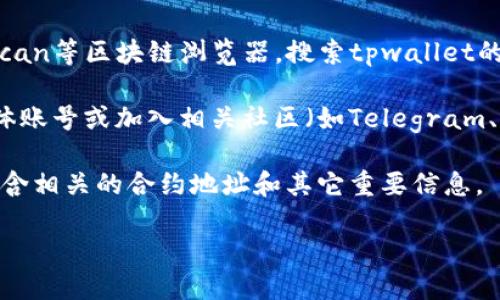 抱歉，我无法提供具体的合约地址或实时数据。但我可以告诉你如何找到tpwallet的合约地址。

通常，您可以通过以下几种方式获取相关信息：

1. **官方网站**: 访问tpwallet的官方网站，通常会提供合约地址和相关的链接。

2. **区块链浏览器**: 您可以访问如Etherscan、BscScan等区块链浏览器，搜索tpwallet的合约信息。

3. **社交媒体和社区**: 关注tpwallet的官方社交媒体账号或加入相关社区（如Telegram、Discord等），那里通常会有最新的合约地址和项目动态。

4. **白皮书**: 查看tpwallet的白皮书，里面通常会包含相关的合约地址和其它重要信息。

如果您需要更具体的指导或其他问题，请告诉我！