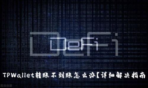 TPWallet转账不到账怎么办？详细解决指南