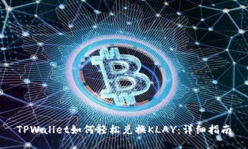 TPWallet如何轻松兑换KLAY：详细指南