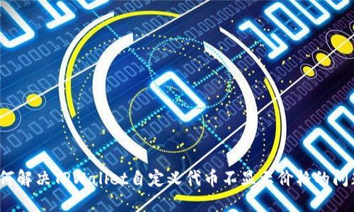如何解决TPWallet自定义代币不显示价格的问题？
