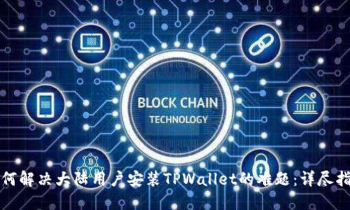 如何解决大陆用户安装TPWallet的难题：详尽指南