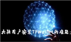 如何解决大陆用户安装TPWallet的难题：详尽指南