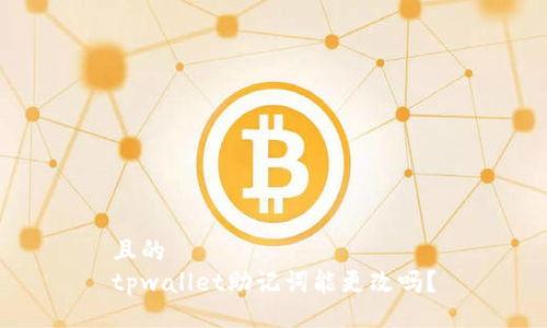 且的  
tpwallet助记词能更改吗？