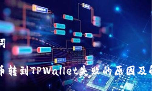与关键词

中本聪币转到TPWallet失败的原因及解决方案