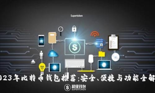 2023年比特币钱包推荐：安全、便捷与功能全解析