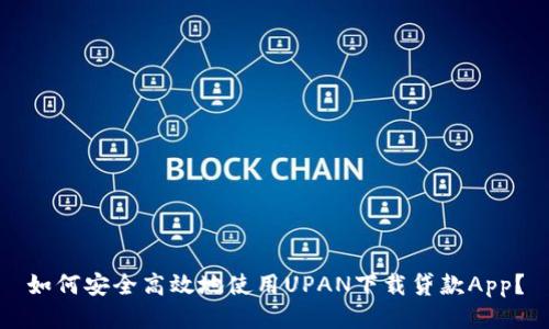 如何安全高效地使用UPAN下载贷款App？