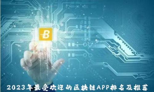 
2023年最受欢迎的区块链APP排名及推荐