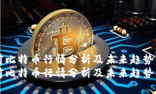 当前比特币行情分析及未来趋势解读
当前比特币行情分析及未来趋势解读