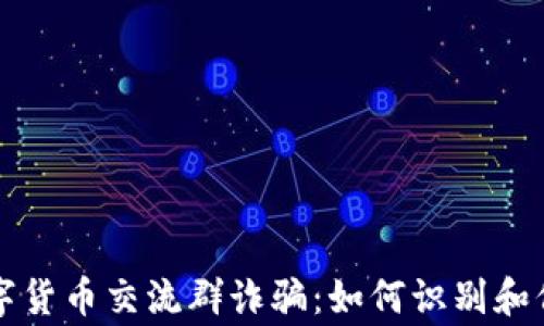 
警惕数字货币交流群诈骗：如何识别和保护自己