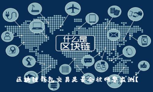 区块链钱包交易是否会被网警监测？