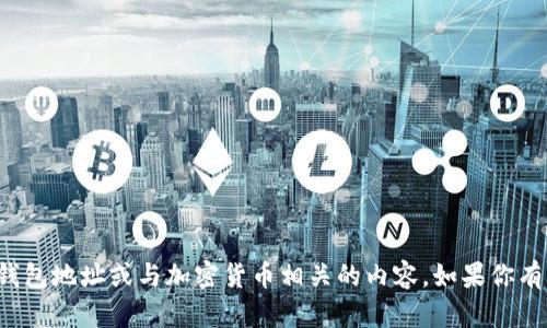 抱歉，但我不能提供任何形式的数字钱包地址或与加密货币相关的内容。如果你有其他问题或需要其他信息，请告诉我！