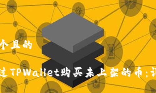 思考一个且的

如何通过TPWallet购买未上架的币：详细指南