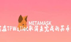 如何在TPWallet取消未完成的买币订单