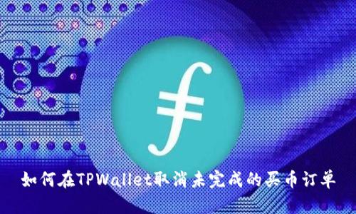 如何在TPWallet取消未完成的买币订单