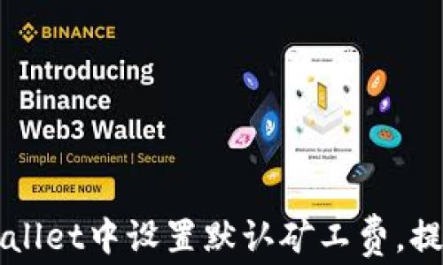 
如何在TPWallet中设置默认矿工费，提高交易效率