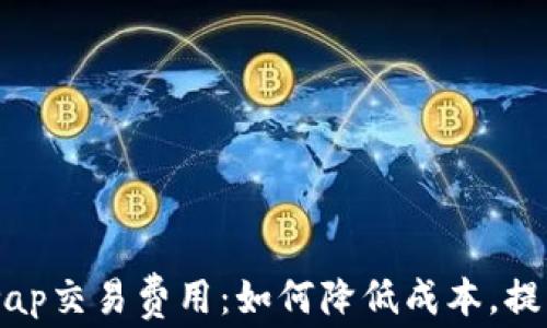 
详解Uniswap交易费用：如何降低成本，提升交易效率