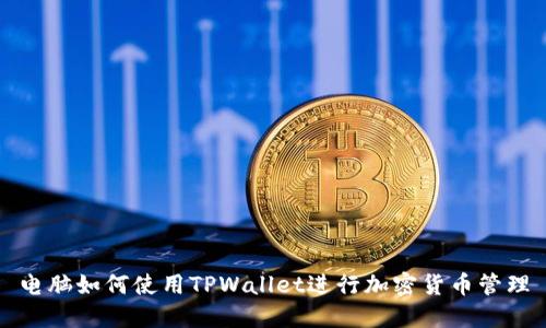 电脑如何使用TPWallet进行加密货币管理