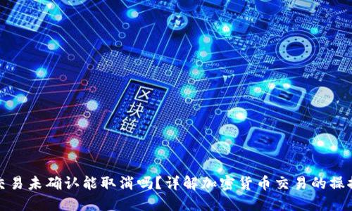 比特派交易未确认能取消吗？详解加密货币交易的操控与风险