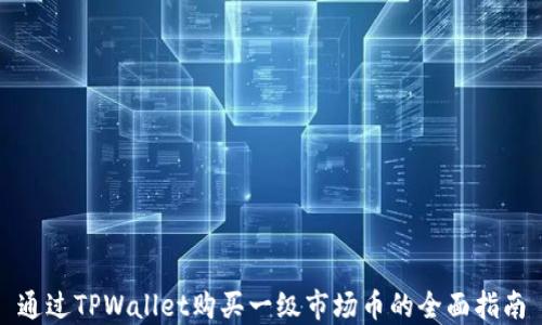 
通过TPWallet购买一级市场币的全面指南