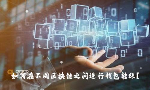 如何在不同区块链之间进行钱包转账？