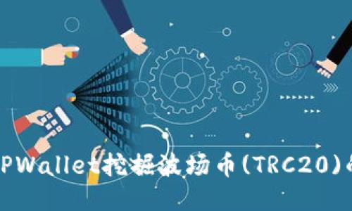 如何使用TPWallet挖掘波场币(TRC20)的详细指南