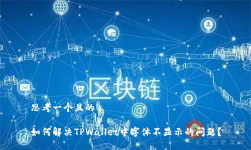 思考一个且的

如何解决TPWallet中字体不显示的问题？