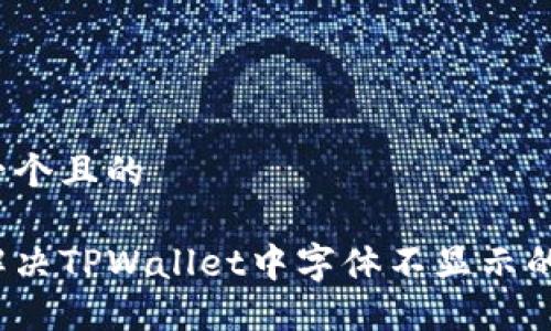 思考一个且的

如何解决TPWallet中字体不显示的问题？