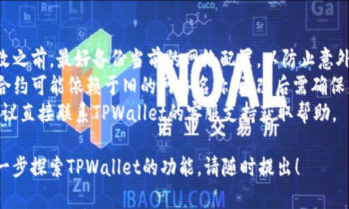 要更改TPWallet的网络名称，可以按照以下步骤进行操作。请注意，具体步骤可能因TPWallet的版本和更新而有所不同。

### 一、检查当前网络设置
1. **打开TPWallet应用**：确保你已经登录你的TPWallet账户。
2. **进入网络设置**：在应用的主界面，通常会有一个“设置”选项，点击进入“网络”或“区块链”设置。

### 二、选择要更改的网络
1. **查看当前网络列表**：在网络设置中，你会看到当前支持的网络列表，如Ethereum、BSC、Heco等。
2. **选择网络**：选择你想要更改名称的网络。

### 三、更改网络名称
1. **编辑网络信息**：在选定的网络设置中，应该有“编辑”或“更改名称”的选项，点击进入。
2. **输入新名称**：在弹出的对话框中，输入你想要更改的新网络名称。

### 四、保存设置
1. **保存更改**：确认无误后，点击“保存”或“确认”按钮以保存更改。
2. **重新加载网络**：有时需要重新启动应用或重新加载网络才能看到更改后的名称。

### 五、检查更新情况
1. **返回主界面**：回到应用的主界面，查看网络名称是否已成功更改。
2. **测试功能**：可以执行一些基本的交易或操作，以确保网络配置正常。

### 重要提示
- **备份配置**：在进行网络名称更改之前，最好备份当前的网络配置，以防止意外出错。
- **更新兼容性**：注意有些应用或合约可能依赖于旧的网络名称，更改后需确保兼容性。
- **联系客服**：如遇到特殊问题，建议直接联系TPWallet的客服支持获取帮助。

如果您有其他相关问题，或者需要进一步探索TPWallet的功能，请随时提出！