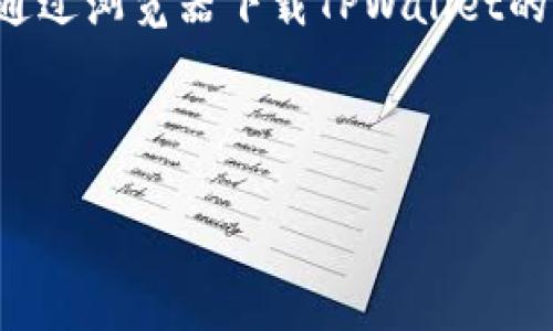 在这个回答中，我将为您提供一个关于如何通过浏览器下载TPWallet的详细指南和相关内容。以下是您需要的内容。



浏览器下载TPWallet的详细步骤与技巧