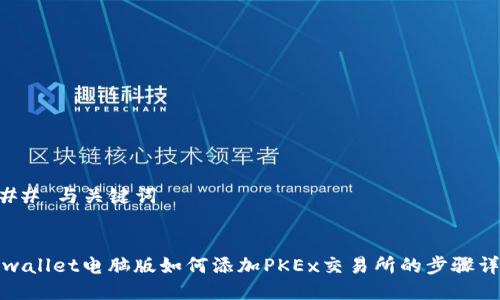 ### 与关键词


tpwallet电脑版如何添加PKEx交易所的步骤详解