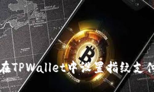 如何在TPWallet中设置指纹支付功能