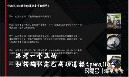 思考一个且的  
如何确认您已成功连接tpwallet