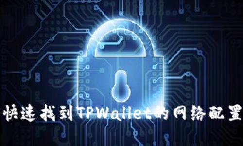 如何快速找到TPWallet的网络配置指南