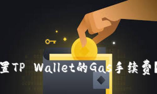 : 如何设置TP Wallet的Gas手续费？详尽指南