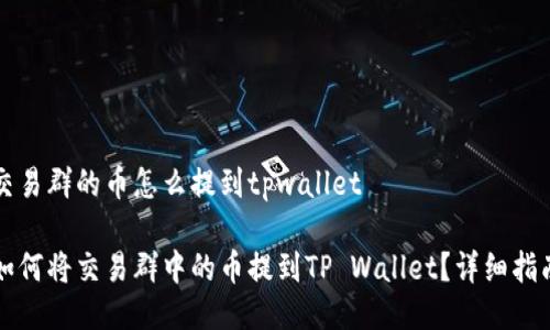 交易群的币怎么提到tpwallet

如何将交易群中的币提到TP Wallet？详细指南