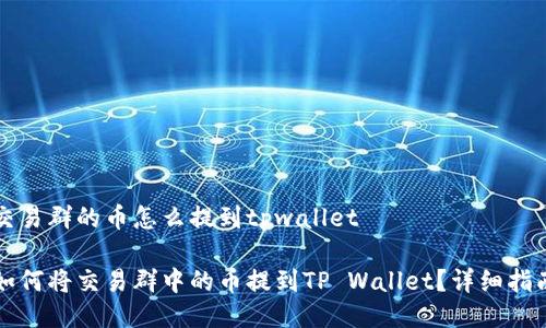 交易群的币怎么提到tpwallet

如何将交易群中的币提到TP Wallet？详细指南